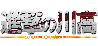 進撃の川高 (attack on kawakou)