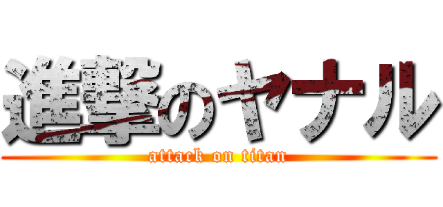 進撃のヤナル (attack on titan)