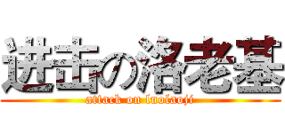进击の洛老基 (attack on luolaoji)