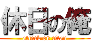休日の俺 (attack on titan)