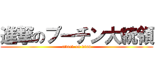 進撃のプーチン大統領 (attack on titan)