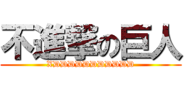 不進撃の巨人 (XDDDDDDDDDDD)