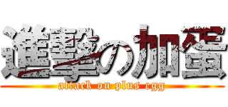 進擊の加蛋 (attack on plus egg)