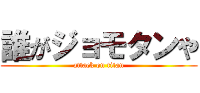 誰がジョモタンや (attack on titan)