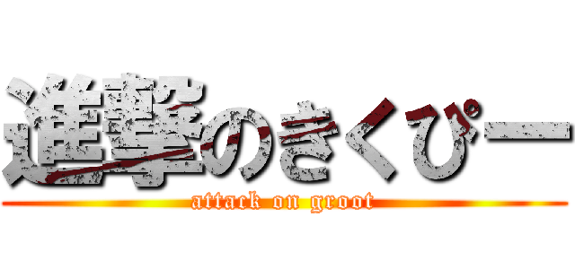 進撃のきくぴー (attack on groot)