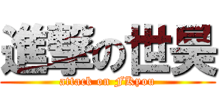 進撃の世昊 (attack on FKyou)
