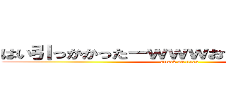 はい引っかかったーｗｗｗおつおつおつｗｗｗ (attack on titan)