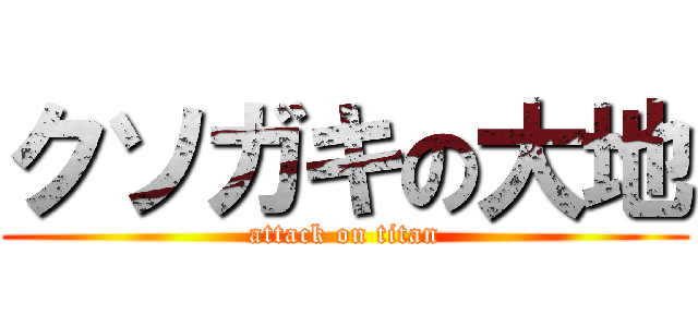 クソガキの大地 (attack on titan)