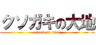 クソガキの大地 (attack on titan)