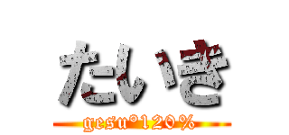たいき (gesu°120%)