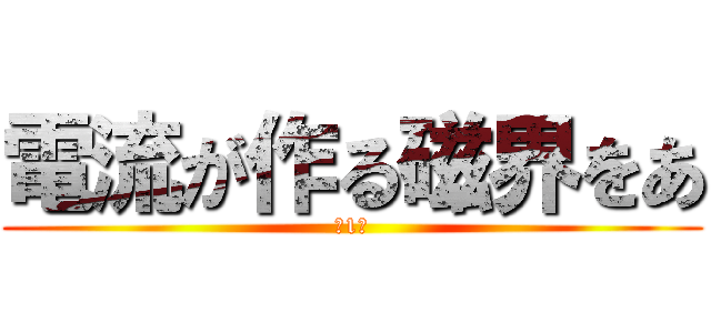 電流が作る磁界をあ (第1班)