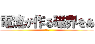 電流が作る磁界をあ (第1班)