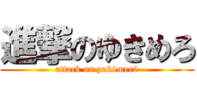 進撃のゆきめろ (attack on yuk1mer0)