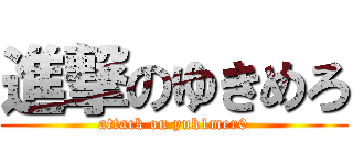 進撃のゆきめろ (attack on yuk1mer0)