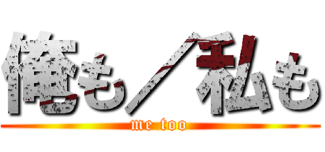 俺も／私も (me too)