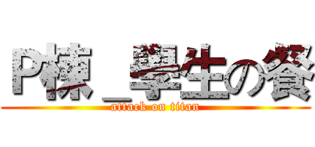 Ｐ棟＿學生の餐 (attack on titan)