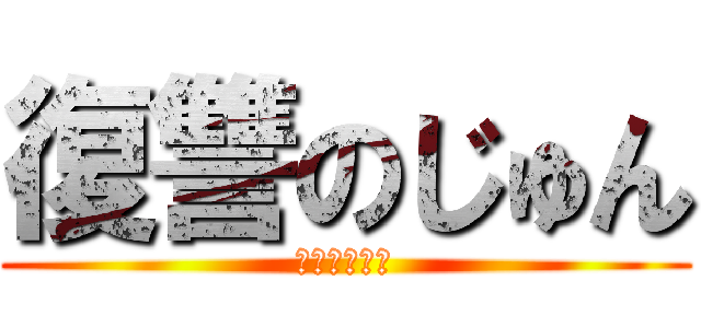 復讐のじゅん (はいおはよー)