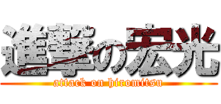 進撃の宏光 (attack on hiromitsu)