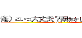 俺）こいつ大丈夫？頭おかしいんちゃう？ (e,iyaiyae?)
