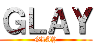 ＧＬＡＹ (GLAY)