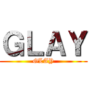 ＧＬＡＹ (GLAY)
