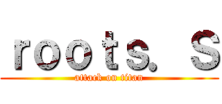 ｒｏｏｔｓ．Ｓ (attack on titan)