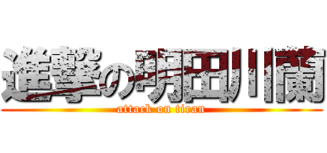 進撃の明田川蘭 (attack on tiran)