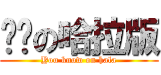 你懂の哈拉版 (You know on hala)