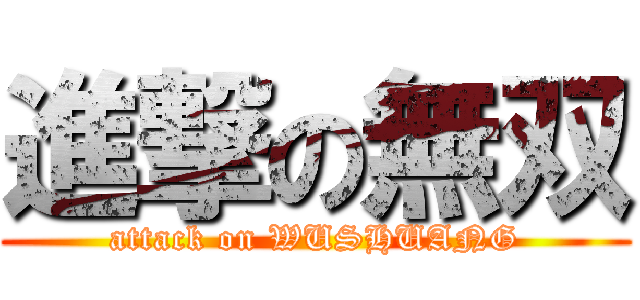 進撃の無双 (attack on WUSHUANG)