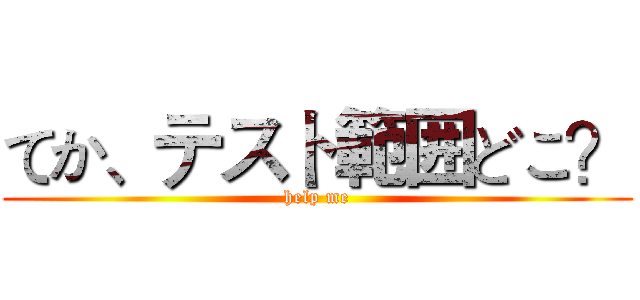 てか、テスト範囲どこ？ (help me)