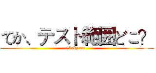 てか、テスト範囲どこ？ (help me)