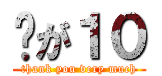 🐜が１０ (thank you very much)