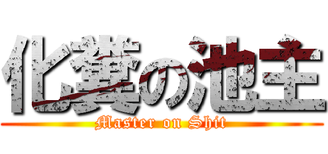 化糞の池主 (Master on Shit)