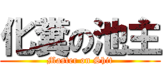 化糞の池主 (Master on Shit)