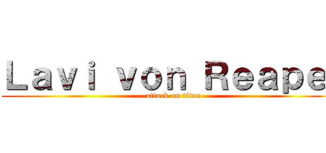 Ｌａｖｉ ｖｏｎ Ｒｅａｐｅｒ (attack on titan)