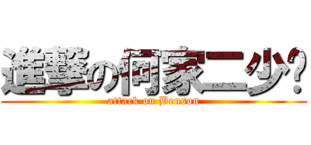 進撃の何家二少爷 (attack on Benson)