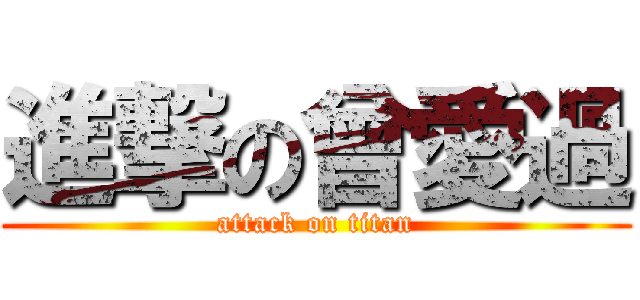 進撃の曾愛過 (attack on titan)