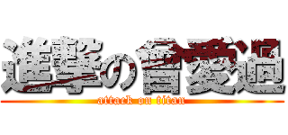 進撃の曾愛過 (attack on titan)