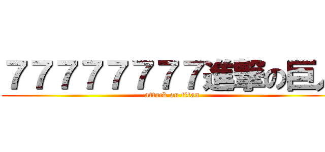 ７７７７７７７７進撃の巨人 (attack on titan)