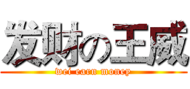发财の王威 (wei earn money)