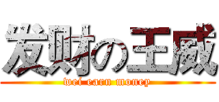 发财の王威 (wei earn money)