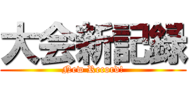 大会新記録 (New Record!)