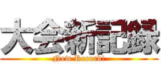 大会新記録 (New Record!)