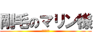 剛毛のマリン様 (奇行種中村)