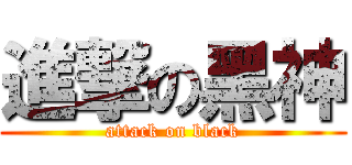 進撃の黑神 (attack on black)