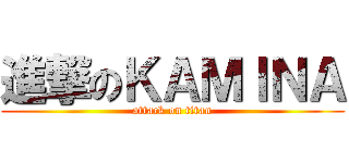 進撃のＫＡＭＩＮＡ (attack on titan)