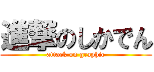 進撃のしかでん (attack on graphic)