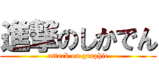 進撃のしかでん (attack on graphic)
