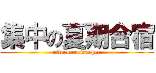 集中の夏期合宿 (attack on teacher)