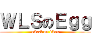 ＷＬＳのＥｇｇ (attack on titan)